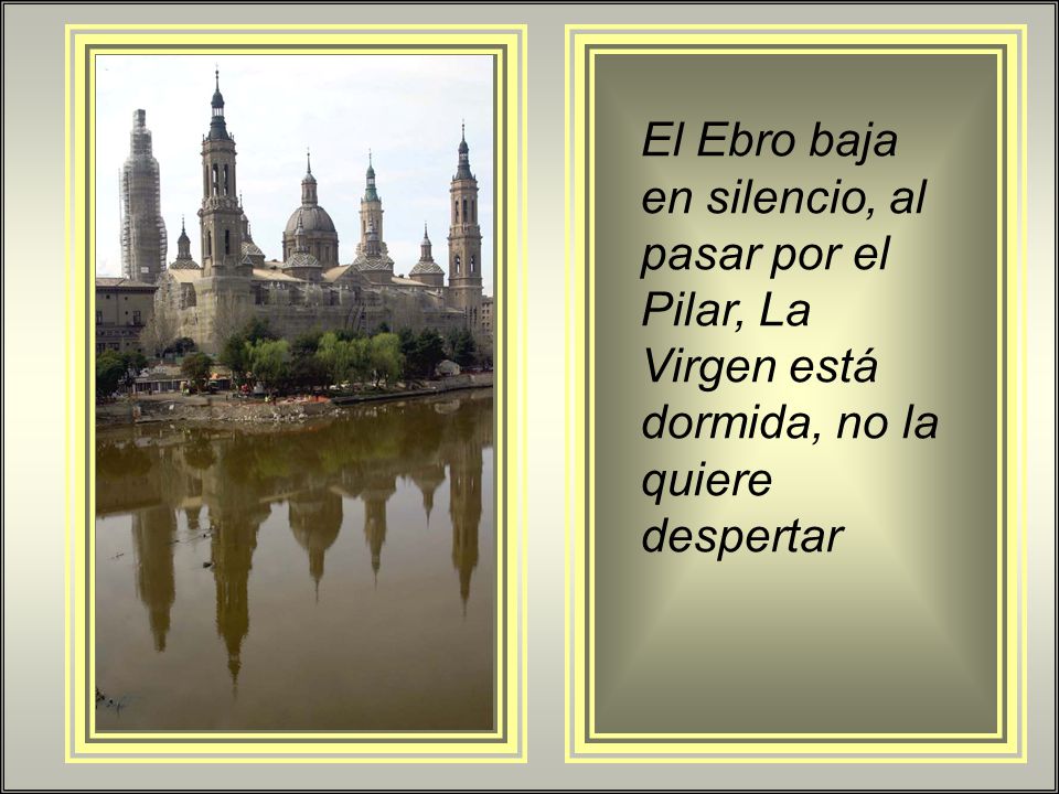 El Ebro baja en silencio, al pasar por el Pilar, La Virgen está dormida, no la quiere despertar