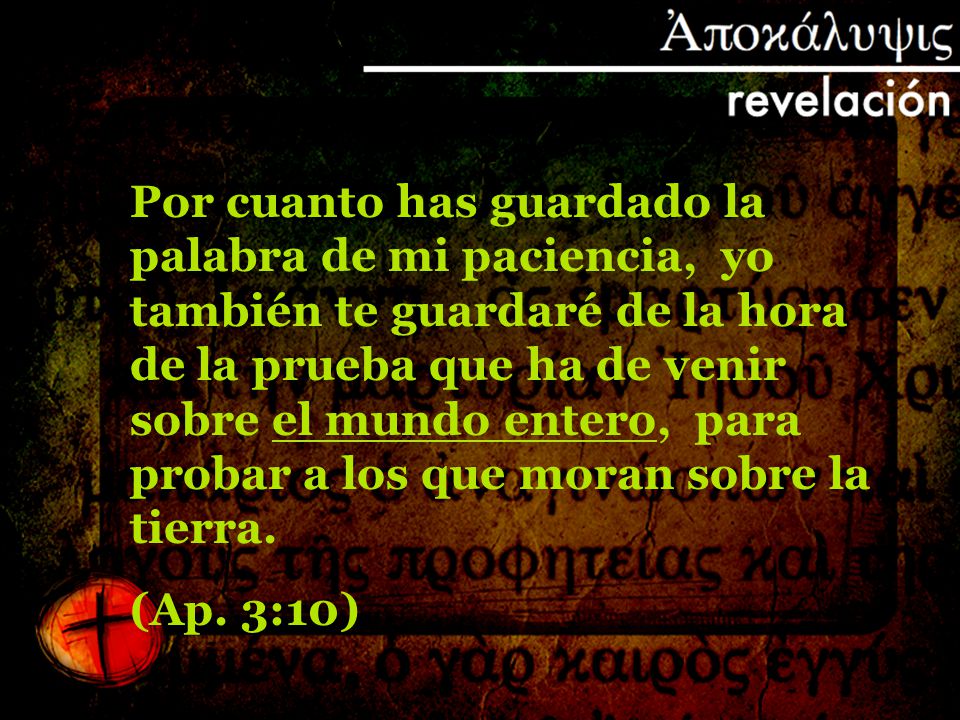 Por cuanto has guardado la palabra de mi paciencia, yo también te guardaré de la hora de la prueba que ha de venir sobre el mundo entero, para probar a los que moran sobre la tierra.