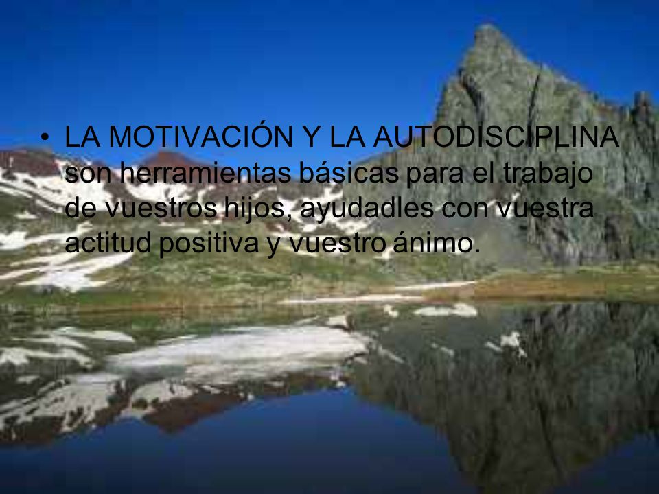 LA MOTIVACIÓN Y LA AUTODISCIPLINA son herramientas básicas para el trabajo de vuestros hijos, ayudadles con vuestra actitud positiva y vuestro ánimo.