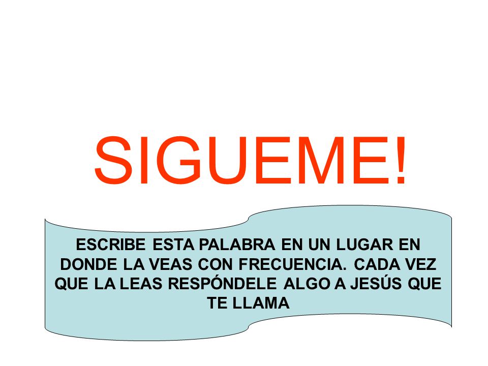SIGUEME. ESCRIBE ESTA PALABRA EN UN LUGAR EN DONDE LA VEAS CON FRECUENCIA.