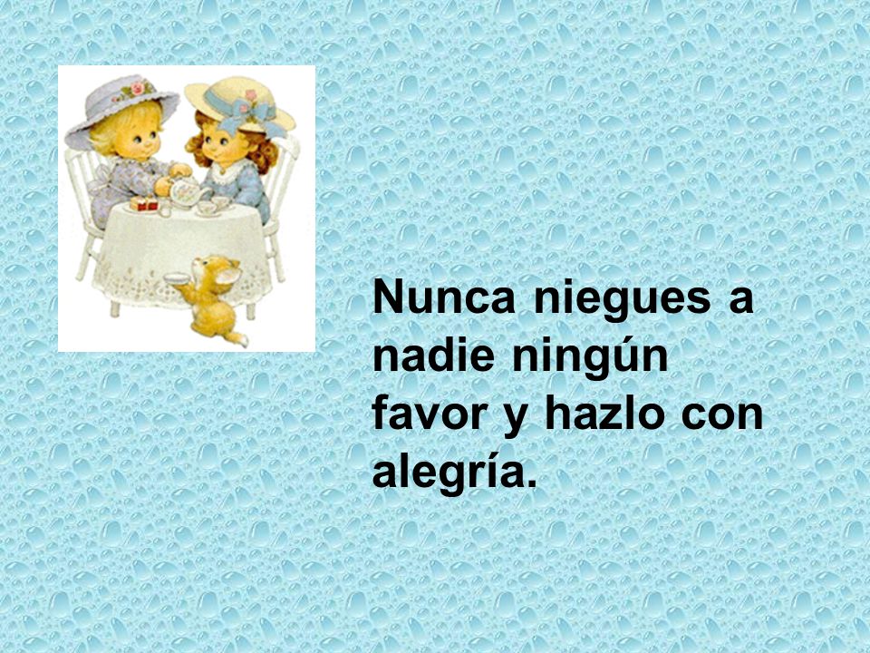 Nunca niegues a nadie ningún favor y hazlo con alegría.