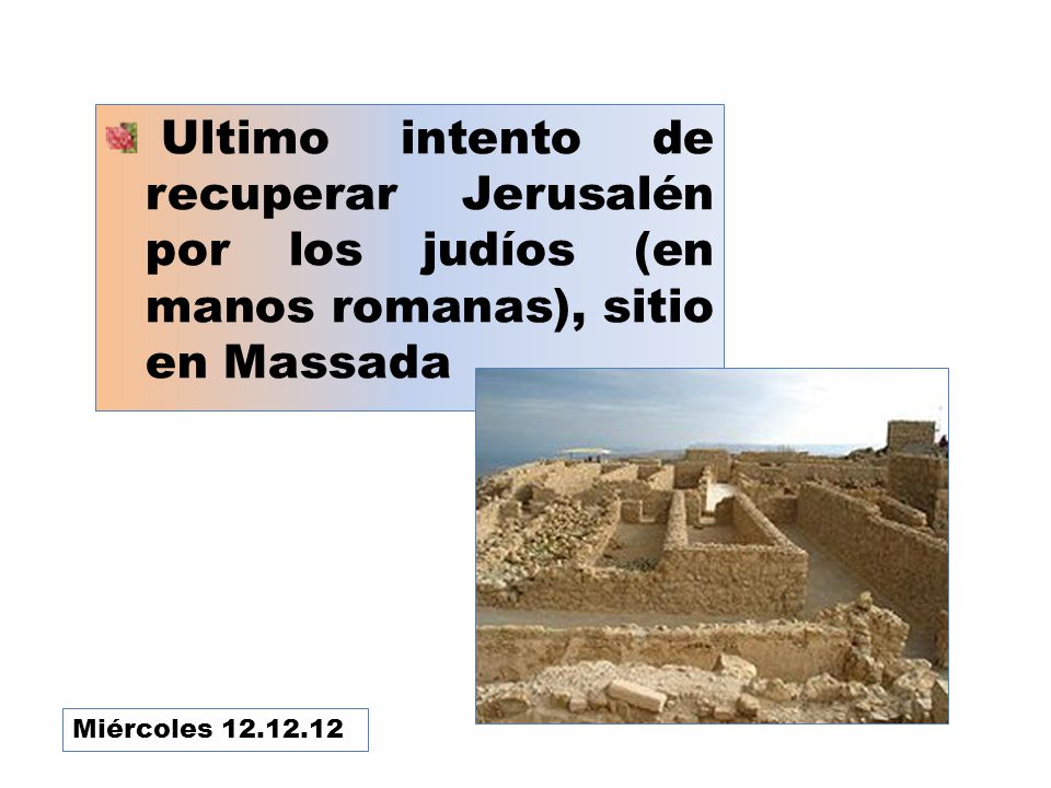 Ultimo intento de recuperar Jerusalén por los judíos (en manos romanas), sitio en Massada