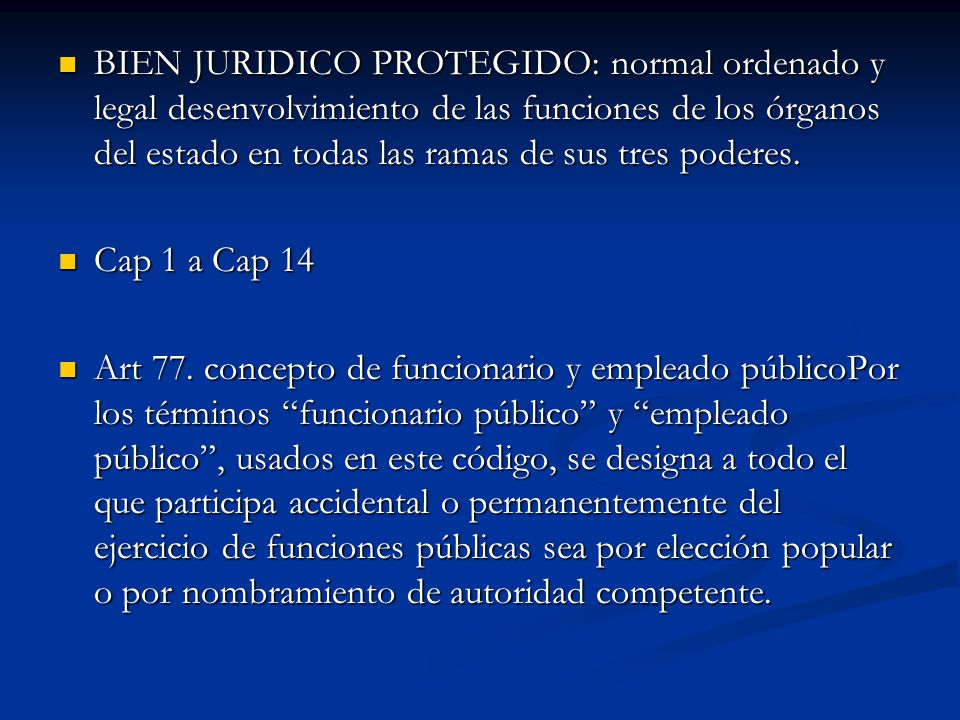 BIEN JURIDICO PROTEGIDO: normal ordenado y legal desenvolvimiento de las funciones de los órganos del estado en todas las ramas de sus tres poderes.