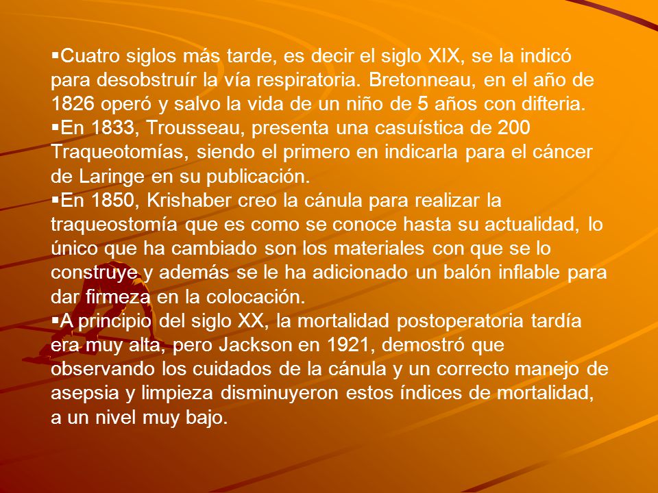 Cuatro siglos más tarde, es decir el siglo XIX, se la indicó para desobstruír la vía respiratoria. Bretonneau, en el año de 1826 operó y salvo la vida de un niño de 5 años con difteria.