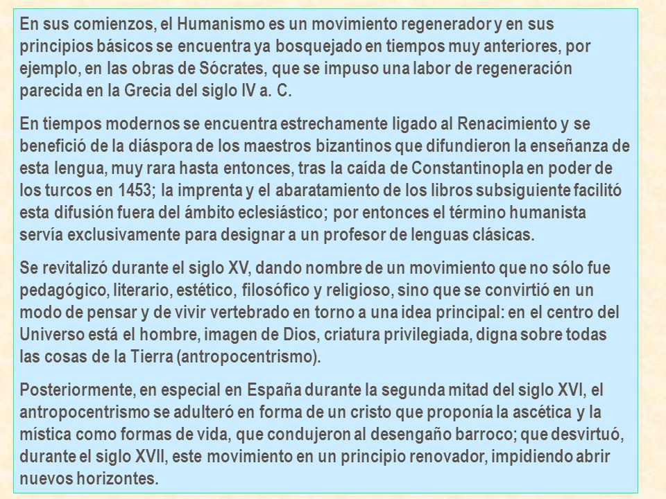 En sus comienzos, el Humanismo es un movimiento regenerador y en sus principios básicos se encuentra ya bosquejado en tiempos muy anteriores, por ejemplo, en las obras de Sócrates, que se impuso una labor de regeneración parecida en la Grecia del siglo IV a. C.