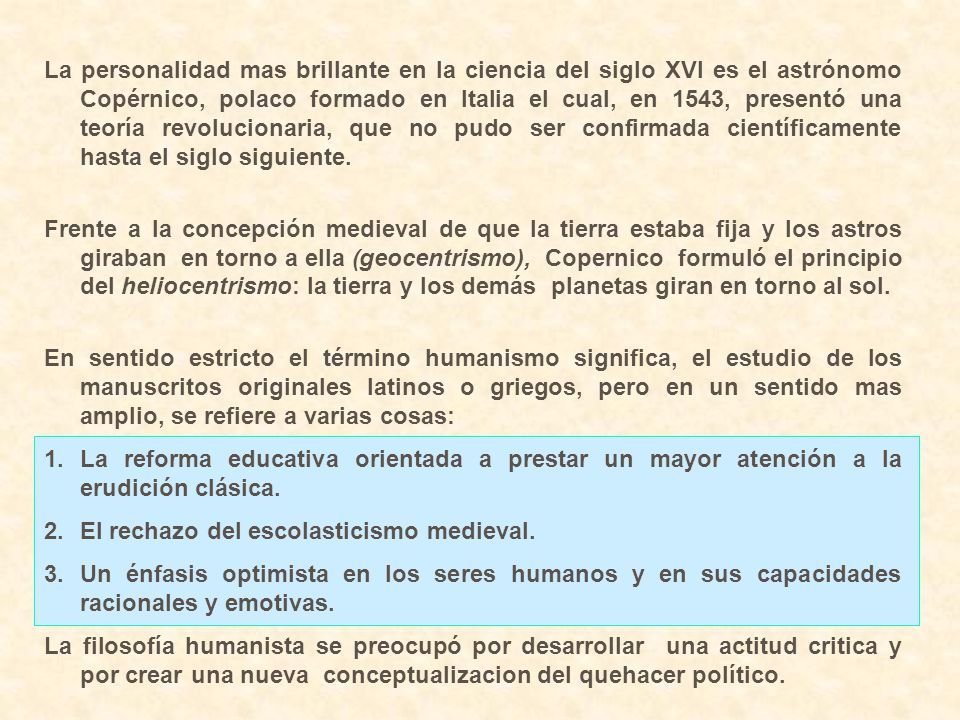 La personalidad mas brillante en la ciencia del siglo XVI es el astrónomo Copérnico, polaco formado en Italia el cual, en 1543, presentó una teoría revolucionaria, que no pudo ser confirmada científicamente hasta el siglo siguiente.