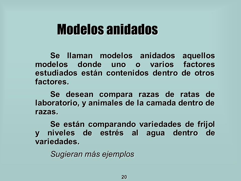 Modelos anidados Se llaman modelos anidados aquellos modelos donde uno o varios factores estudiados están contenidos dentro de otros factores.