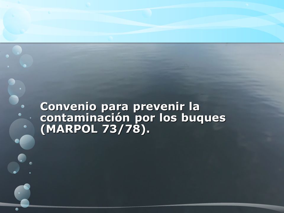 Convenio para prevenir la contaminación por los buques (MARPOL 73/78).
