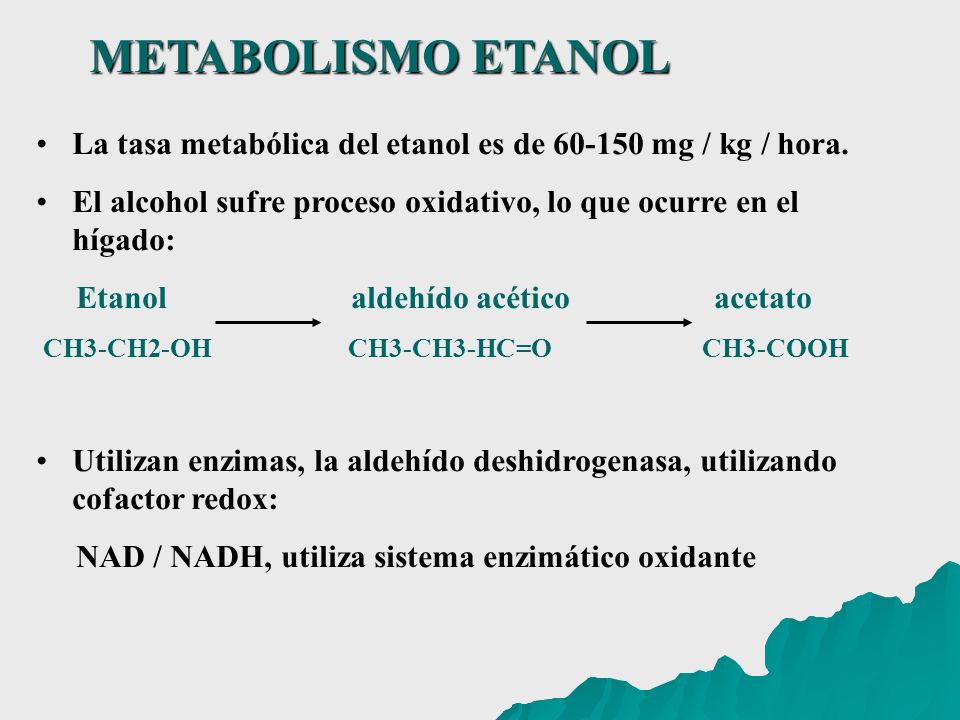 METABOLISMO ETANOL La tasa metabólica del etanol es de mg / kg / hora. El alcohol sufre proceso oxidativo, lo que ocurre en el hígado: