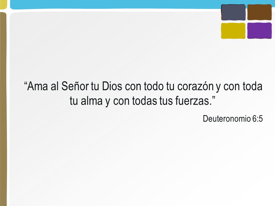 Ama al Señor tu Dios con todo tu corazón y con toda tu alma y con todas tus fuerzas.