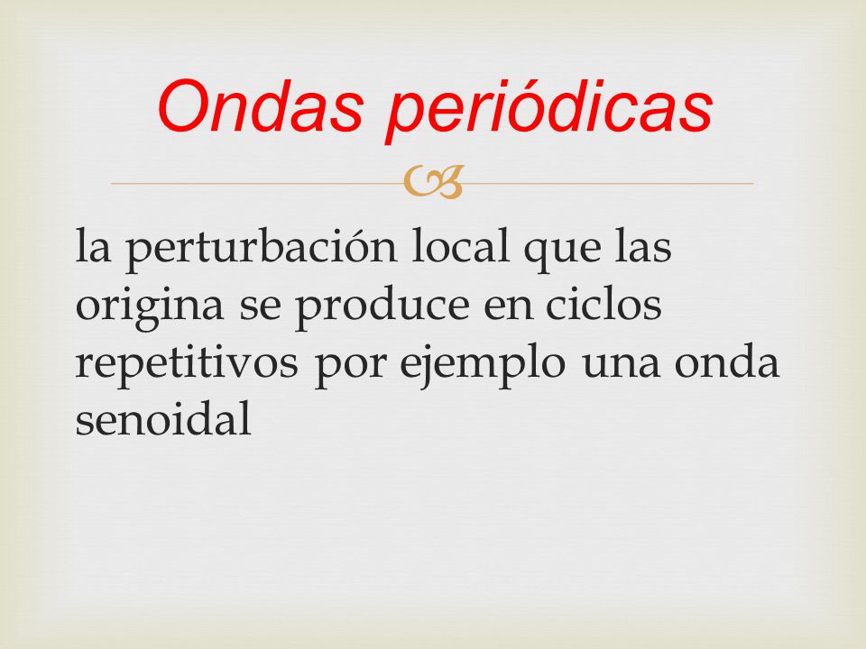 Ondas periódicas la perturbación local que las origina se produce en ciclos repetitivos por ejemplo una onda senoidal.