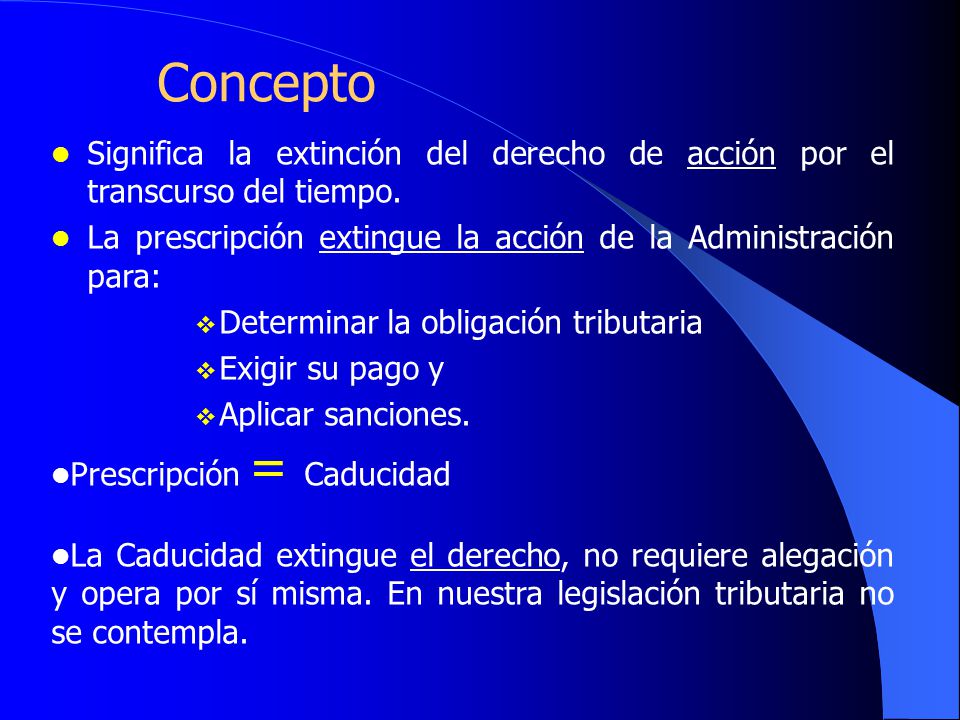 Concepto Significa la extinción del derecho de acción por el transcurso del tiempo. La prescripción extingue la acción de la Administración para: