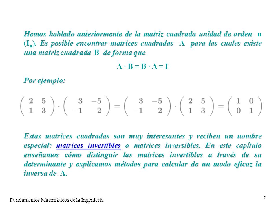 Hemos hablado anteriormente de la matriz cuadrada unidad de orden n (In). Es posible encontrar matrices cuadradas A para las cuales existe una matriz cuadrada B de forma que