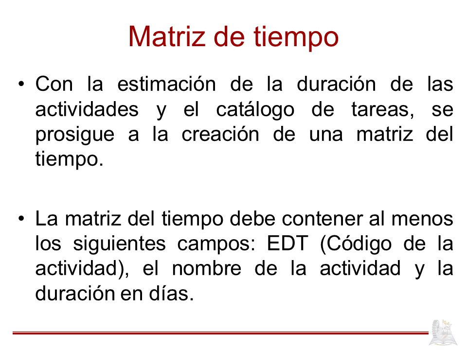 Matriz de tiempo Con la estimación de la duración de las actividades y el catálogo de tareas, se prosigue a la creación de una matriz del tiempo.