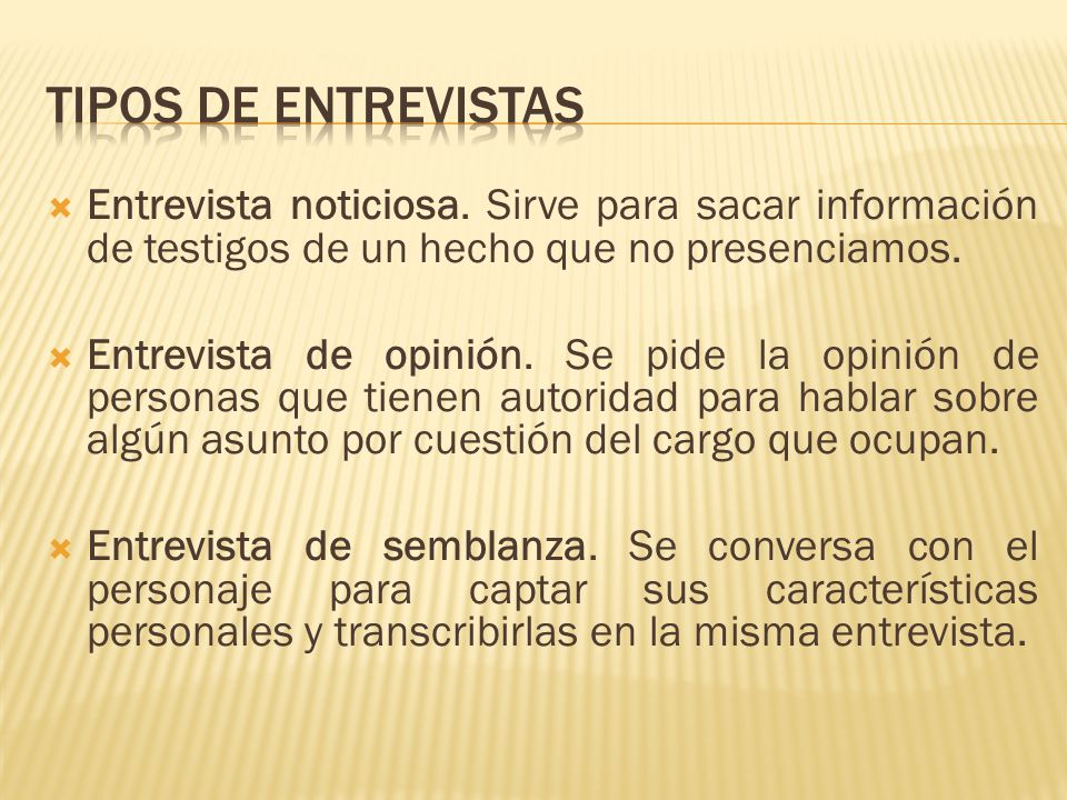 Tipos de entrevistas Entrevista noticiosa. Sirve para sacar información de testigos de un hecho que no presenciamos.