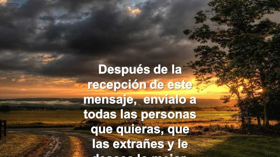 Después de la recepción de este mensaje, envíalo a todas las personas que quieras, que las extrañes y le desees lo mejor.