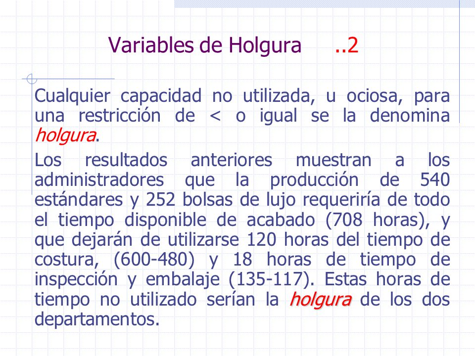 Variables de Holgura ..2 Cualquier capacidad no utilizada, u ociosa, para una restricción de < o igual se la denomina holgura.