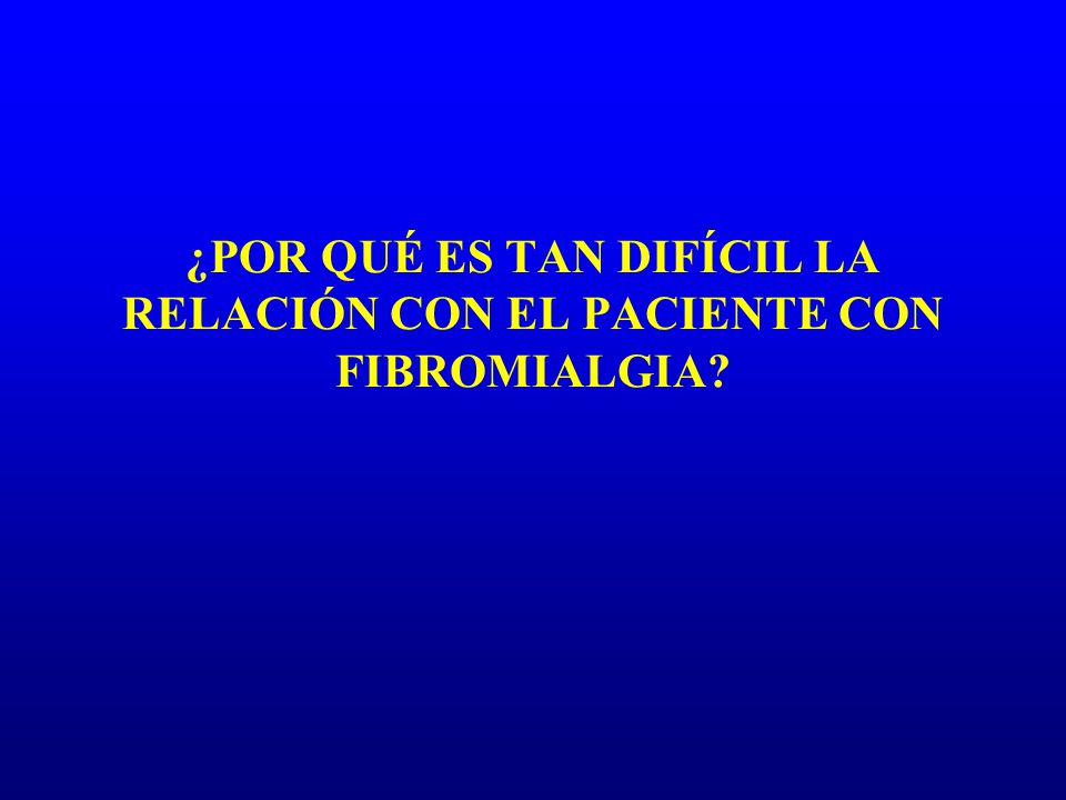 ¿POR QUÉ ES TAN DIFÍCIL LA RELACIÓN CON EL PACIENTE CON FIBROMIALGIA
