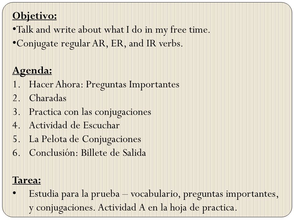 Objetivo: Talk and write about what I do in my free time. Conjugate regular AR, ER, and IR verbs. Agenda: