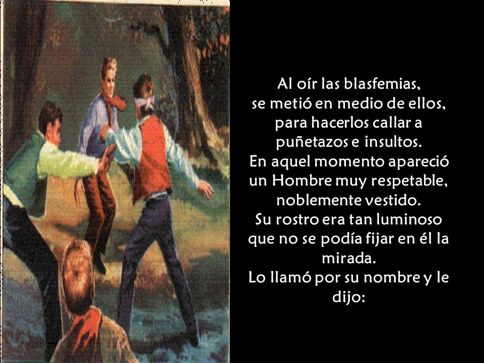Al oír las blasfemias, se metió en medio de ellos, para hacerlos callar a puñetazos e insultos.