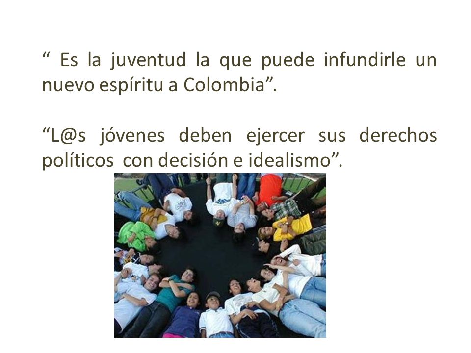 Es la juventud la que puede infundirle un nuevo espíritu a Colombia .