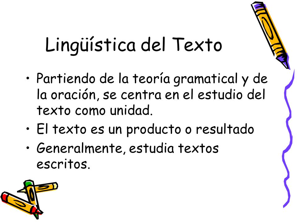 Lingüística del Texto Partiendo de la teoría gramatical y de la oración, se centra en el estudio del texto como unidad.