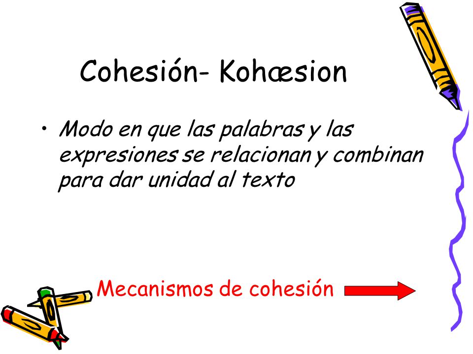 Cohesión- Kohæsion Modo en que las palabras y las expresiones se relacionan y combinan para dar unidad al texto.