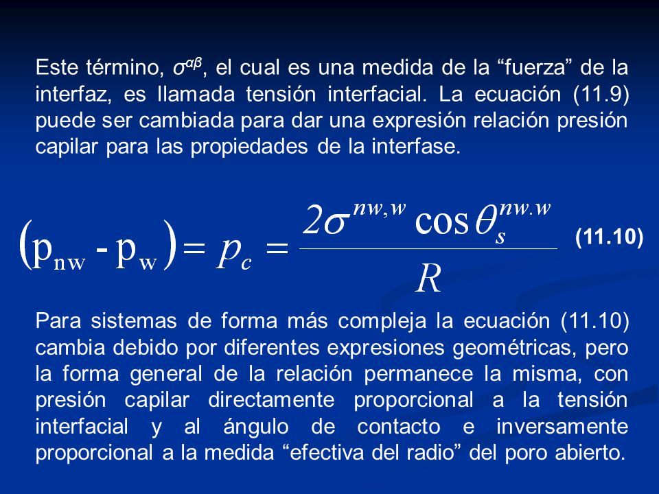 Este término, σαβ, el cual es una medida de la fuerza de la interfaz, es llamada tensión interfacial. La ecuación (11.9) puede ser cambiada para dar una expresión relación presión capilar para las propiedades de la interfase.