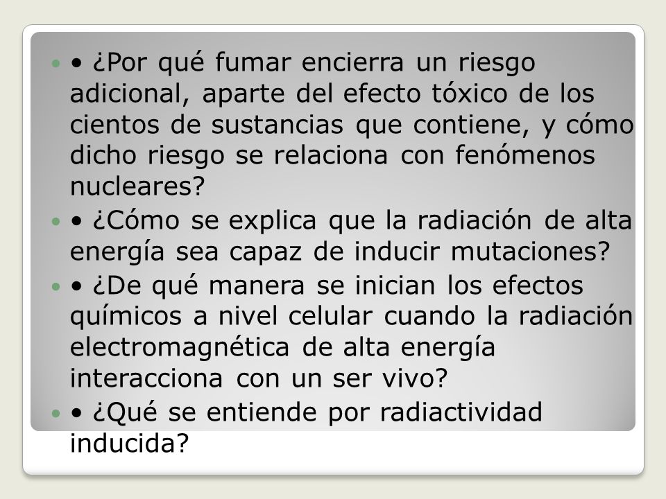 • ¿Por qué fumar encierra un riesgo adicional, aparte del efecto tóxico de los cientos de sustancias que contiene, y cómo dicho riesgo se relaciona con fenómenos nucleares