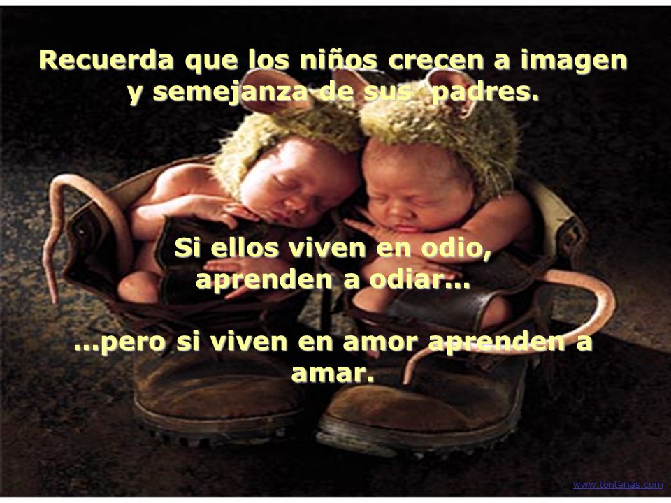 Recuerda que los niños crecen a imagen y semejanza de sus padres.