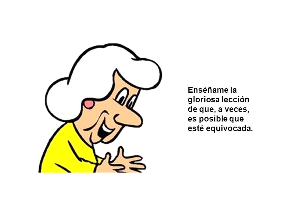 Enséñame la gloriosa lección de que, a veces, es posible que esté equivocada.