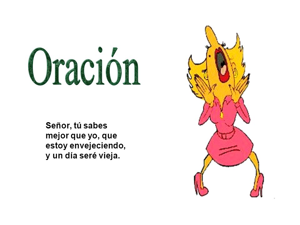 Oración Señor, tú sabes mejor que yo, que estoy envejeciendo, y un día seré vieja.