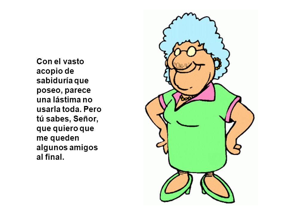 Con el vasto acopio de sabiduría que poseo, parece una lástima no usarla toda.