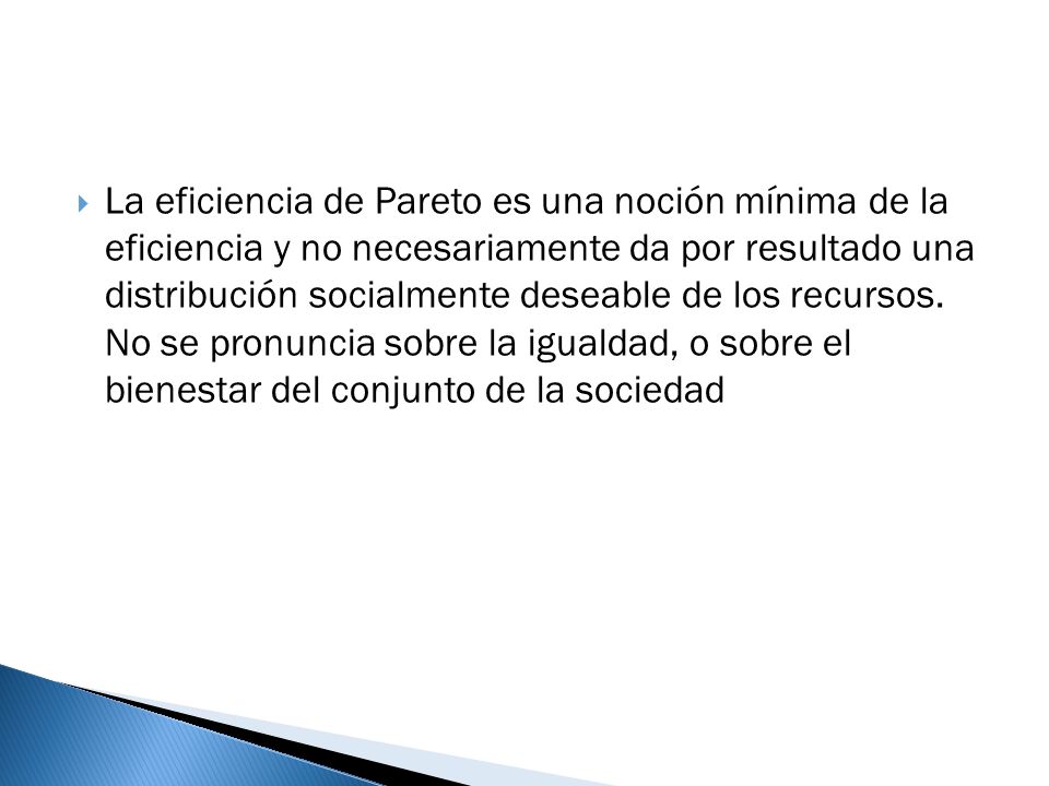 La eficiencia de Pareto es una noción mínima de la eficiencia y no necesariamente da por resultado una distribución socialmente deseable de los recursos.