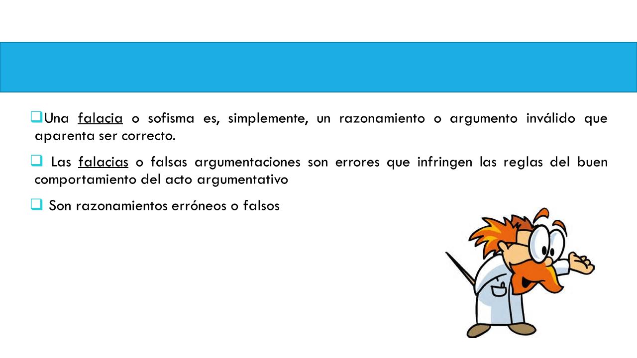 Una falacia o sofisma es, simplemente, un razonamiento o argumento inválido que aparenta ser correcto.