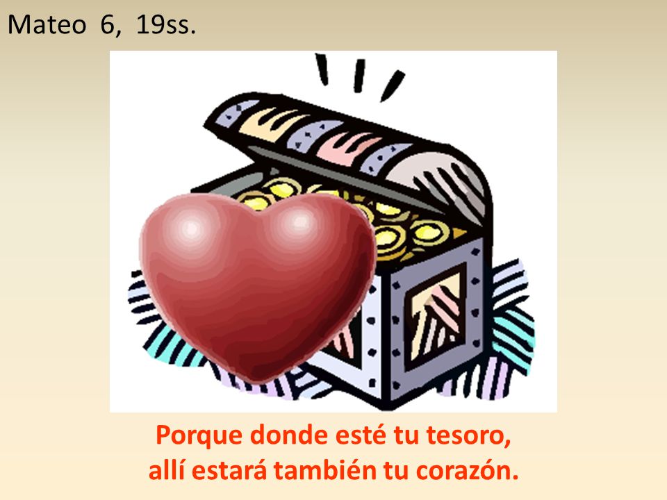 Porque donde esté tu tesoro, allí estará también tu corazón.