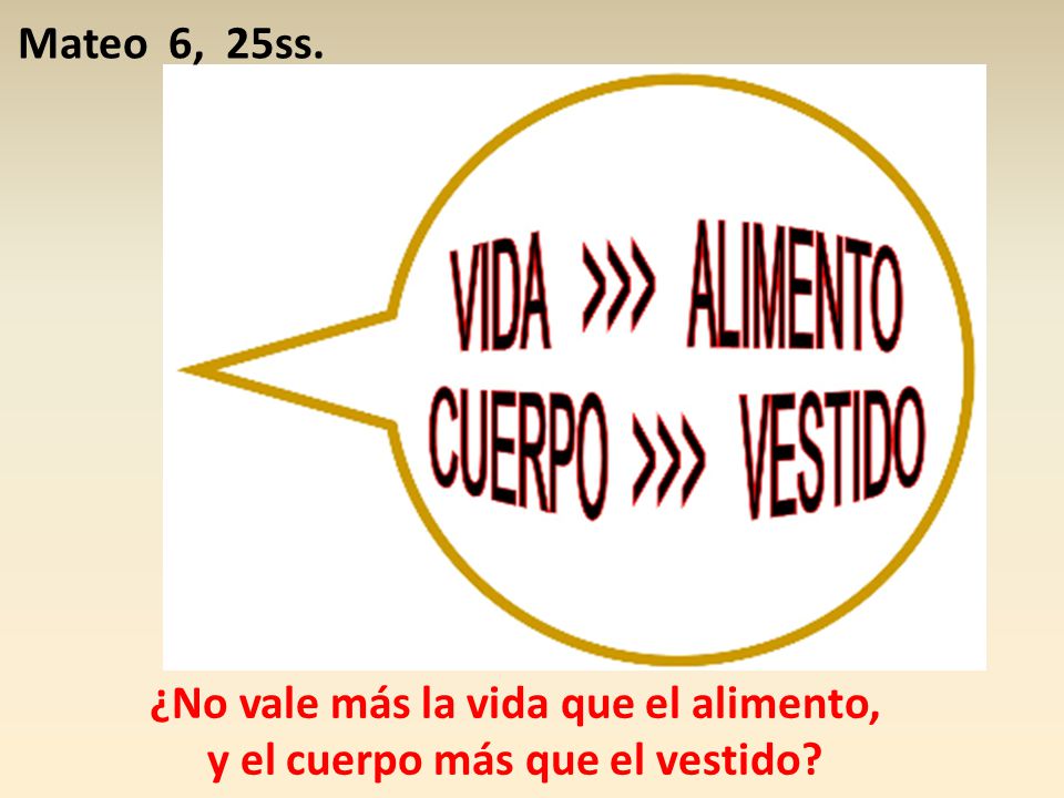 ¿No vale más la vida que el alimento, y el cuerpo más que el vestido