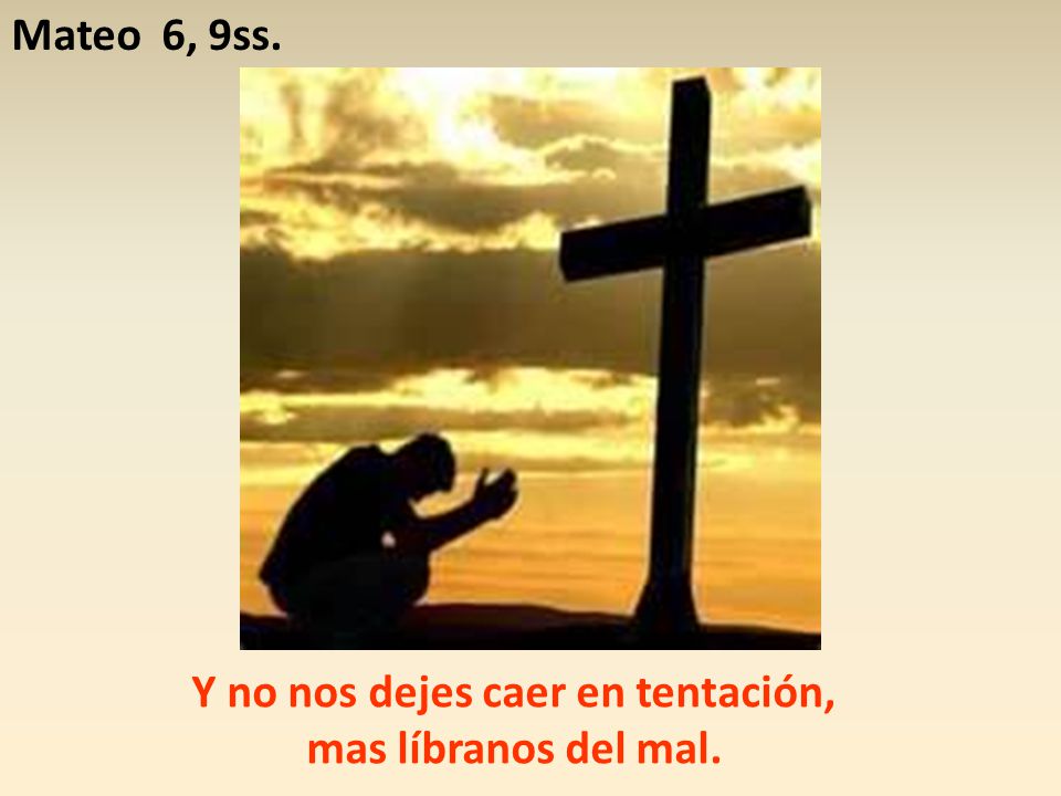 Y no nos dejes caer en tentación, mas líbranos del mal.