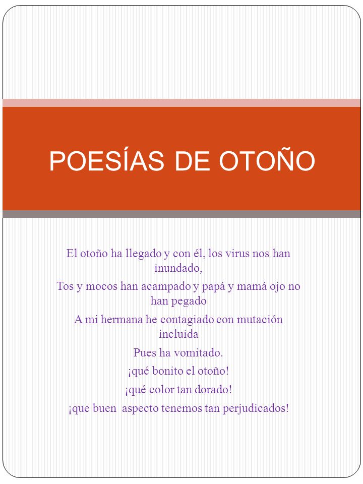 POESÍAS DE OTOÑO El otoño ha llegado y con él, los virus nos han inundado, Tos y mocos han acampado y papá y mamá ojo no han pegado.