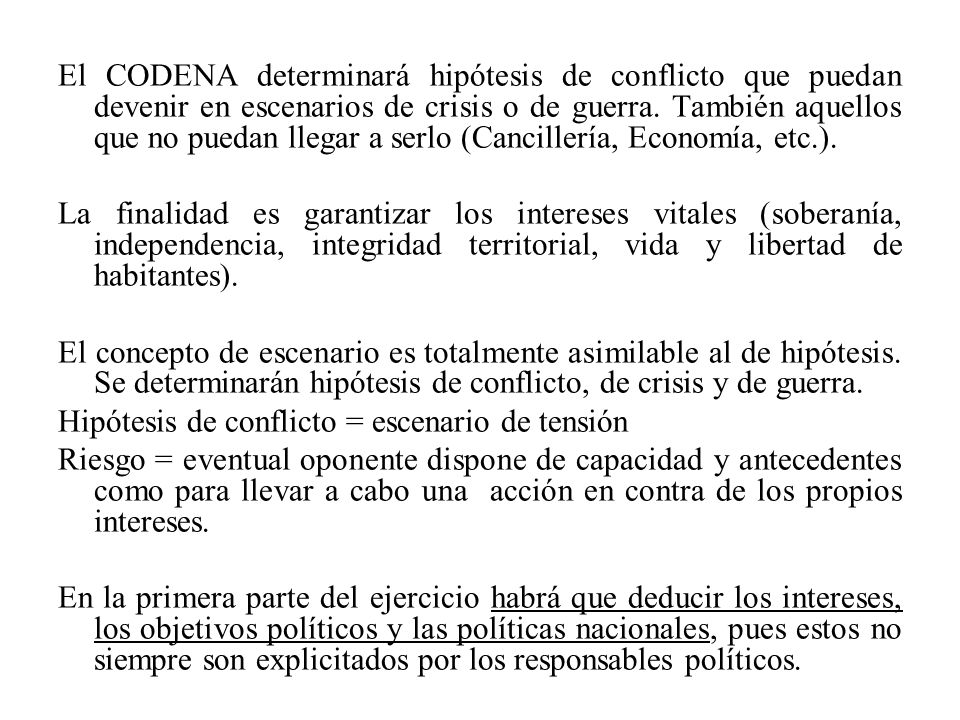 El CODENA determinará hipótesis de conflicto que puedan devenir en escenarios de crisis o de guerra. También aquellos que no puedan llegar a serlo (Cancillería, Economía, etc.).