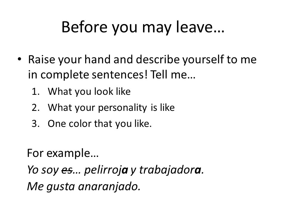 Before you may leave… Raise your hand and describe yourself to me in complete sentences! Tell me… What you look like.