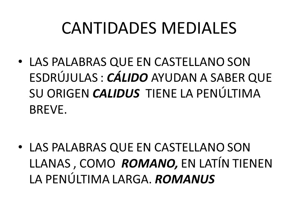 CANTIDADES MEDIALES LAS PALABRAS QUE EN CASTELLANO SON ESDRÚJULAS : CÁLIDO AYUDAN A SABER QUE SU ORIGEN CALIDUS TIENE LA PENÚLTIMA BREVE.