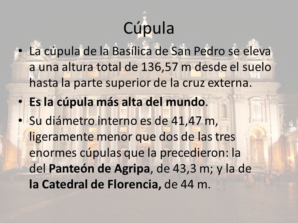 Cúpula La cúpula de la Basílica de San Pedro se eleva a una altura total de 136,57 m desde el suelo hasta la parte superior de la cruz externa.
