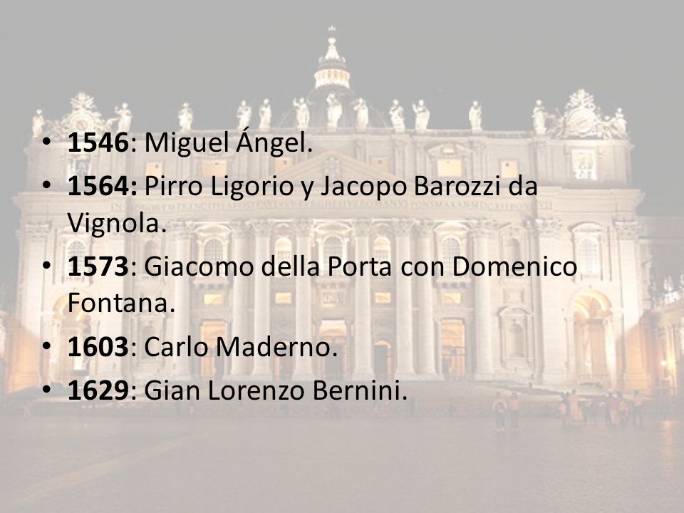 1546: Miguel Ángel. 1564: Pirro Ligorio y Jacopo Barozzi da Vignola. 1573: Giacomo della Porta con Domenico Fontana.