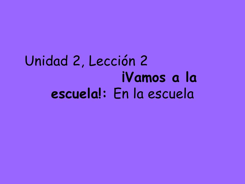 Unidad 2, Lección 2 ¡Vamos a la escuela!: En la escuela