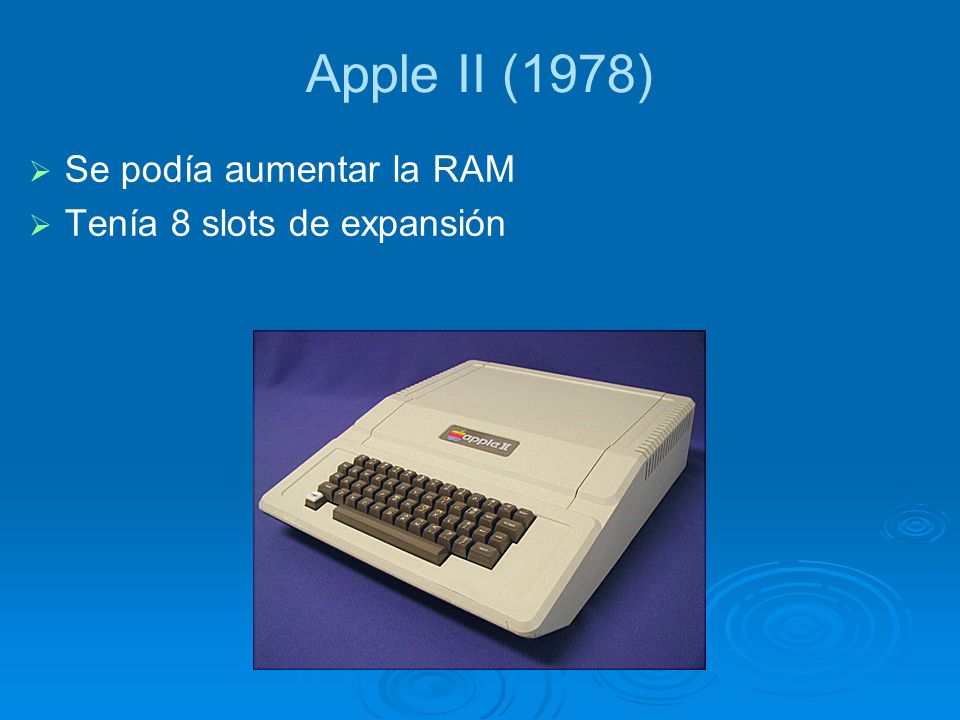 Apple II (1978) Se podía aumentar la RAM Tenía 8 slots de expansión