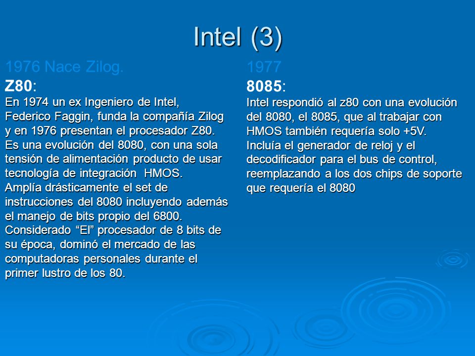 Intel (3) 1976 Nace Zilog. Z80: En 1974 un ex Ingeniero de Intel, Federico Faggin, funda la compañía Zilog y en 1976 presentan el procesador Z80.