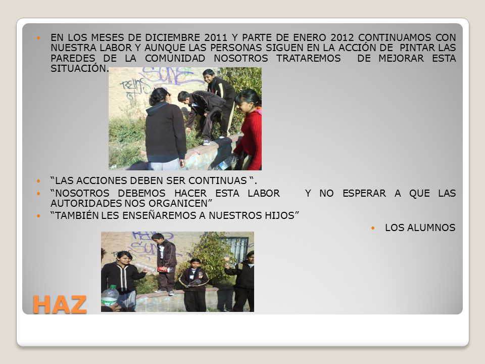 EN LOS MESES DE DICIEMBRE 2011 Y PARTE DE ENERO 2012 CONTINUAMOS CON NUESTRA LABOR Y AUNQUE LAS PERSONAS SIGUEN EN LA ACCIÓN DE PINTAR LAS PAREDES DE LA COMUNIDAD NOSOTROS TRATAREMOS DE MEJORAR ESTA SITUACIÓN.