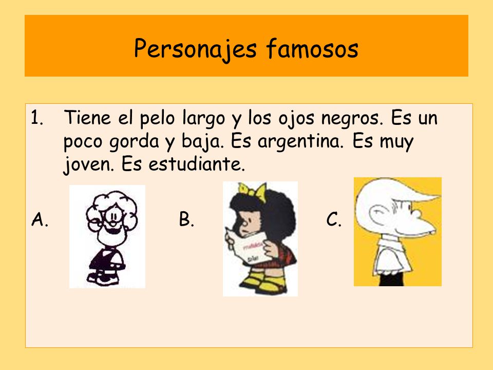 Personajes famosos Tiene el pelo largo y los ojos negros. Es un poco gorda y baja. Es argentina. Es muy joven. Es estudiante.