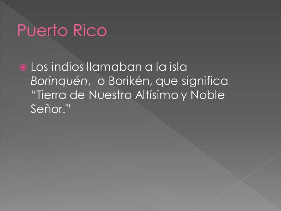 Puerto Rico Los indios llamaban a la isla Borinquén, o Borikén, que significa Tierra de Nuestro Altísimo y Noble Señor.